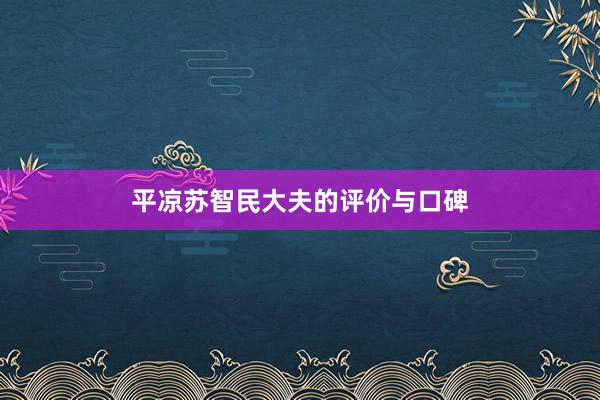 平凉苏智民大夫的评价与口碑