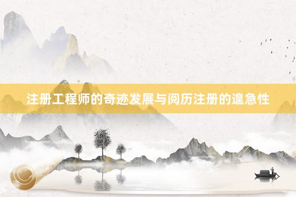 注册工程师的奇迹发展与阅历注册的遑急性