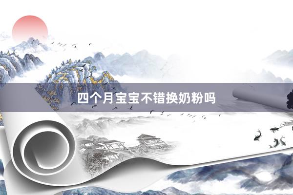 四个月宝宝不错换奶粉吗